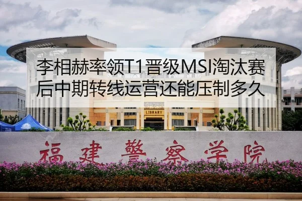 李相赫率领T1晋级MSI淘汰赛后中期转线运营还能压制多久