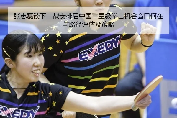 张志磊谈下一战安排后中国重量级拳击机会窗口何在与路径评估及策略
