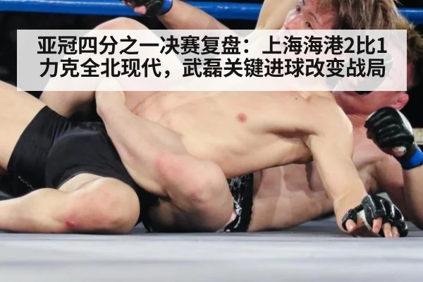 亚冠四分之一决赛复盘:上海海港2比1力克全北现代,武磊关键进球改变战局