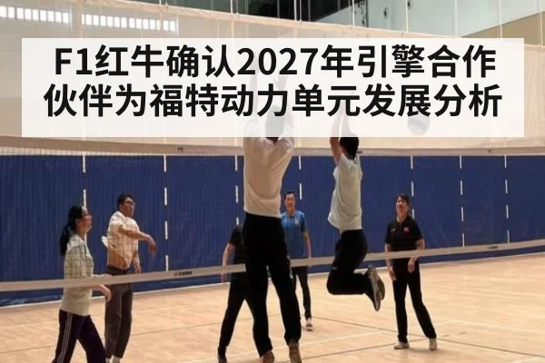 F1红牛确认2027年引擎合作伙伴为福特动力单元发展分析