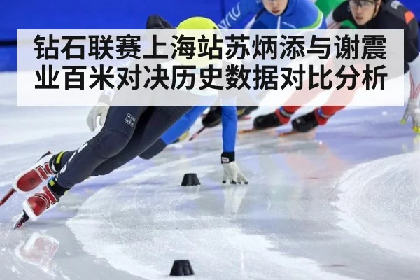 钻石联赛上海站苏炳添与谢震业百米对决历史数据对比分析