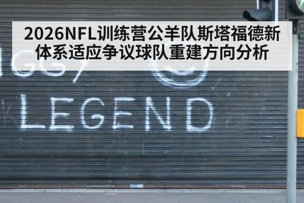 2026NFL训练营公羊队斯塔福德新体系适应争议球队重建方向分析