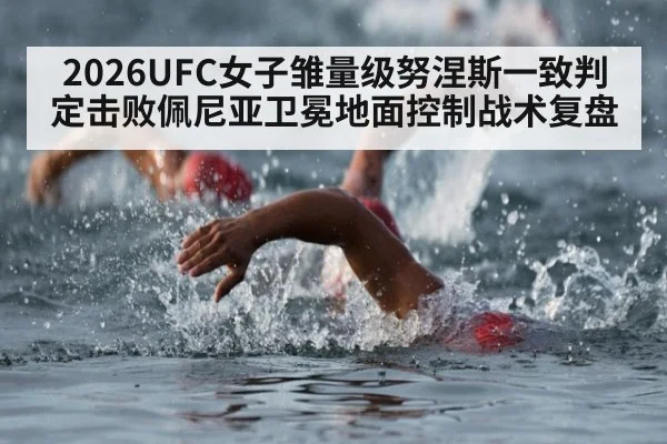 2026UFC女子雏量级努涅斯一致判定击败佩尼亚卫冕地面控制战术复盘