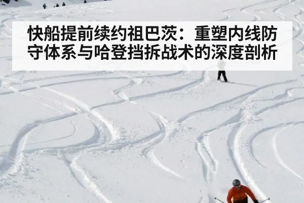 快船提前续约祖巴茨：重塑内线防守体系与哈登挡拆战术的深度剖析
