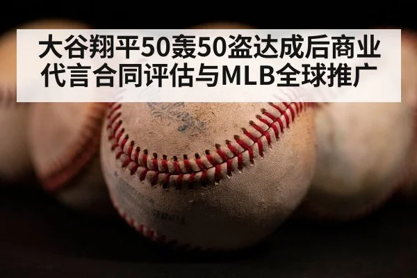 大谷翔平50轰50盗达成后商业代言合同评估与MLB全球推广