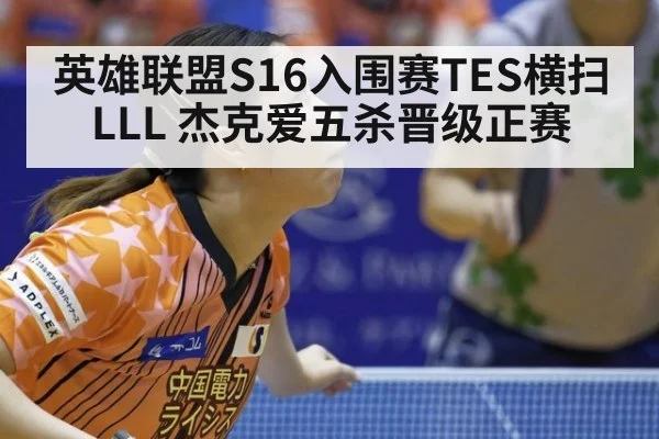 英雄联盟S16入围赛TES横扫LLL 杰克爱五杀晋级正赛
