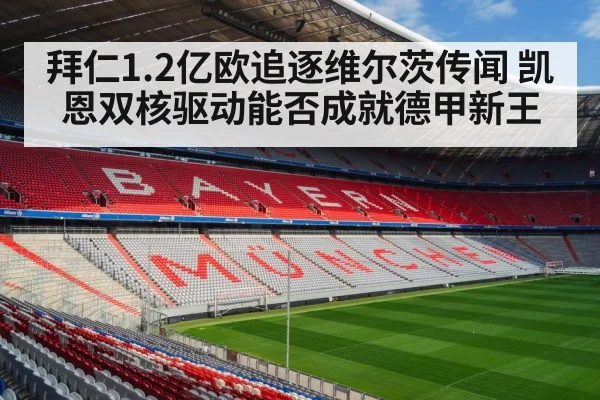 拜仁1.2亿欧追逐维尔茨传闻 凯恩双核驱动能否成就德甲新王