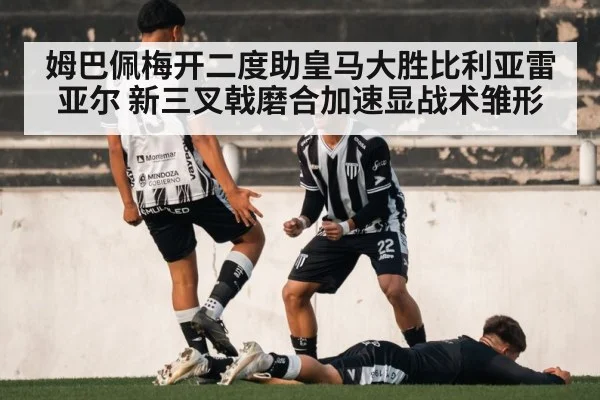 姆巴佩梅开二度助皇马大胜比利亚雷亚尔 新三叉戟磨合加速显战术雏形 - jiuyou game
